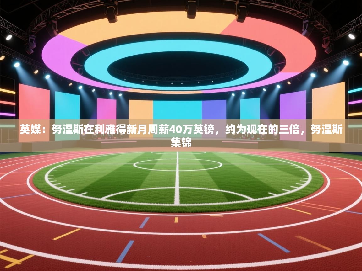 英媒:努涅斯在利雅得新月周薪40万英镑,约为现在的三倍,努涅斯集锦 第2张