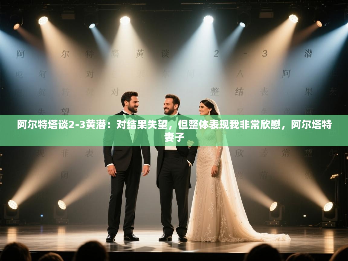 阿尔特塔谈2-3黄潜:对结果失望,但整体表现我非常欣慰,阿尔塔特妻子 第1张